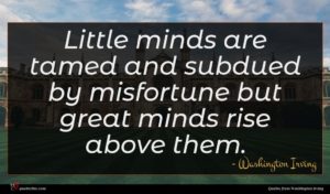 Washington Irving quote : Little minds are tamed ...