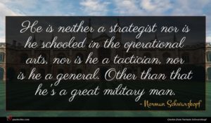Norman Schwarzkopf quote : He is neither a ...