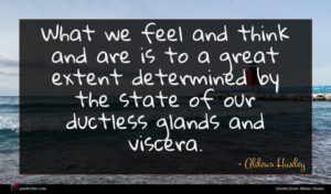 Aldous Huxley quote : What we feel and ...