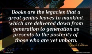 Joseph Addison quote : Books are the legacies ...