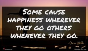 Oscar Wilde quote : Some cause happiness wherever ...