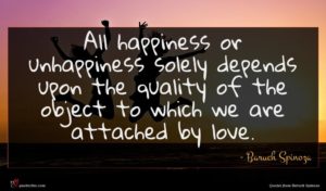 Baruch Spinoza quote : All happiness or unhappiness ...