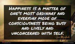 Iris Murdoch quote : Happiness is a matter ...