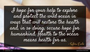 Sylvia Earle quote : I hope for your ...
