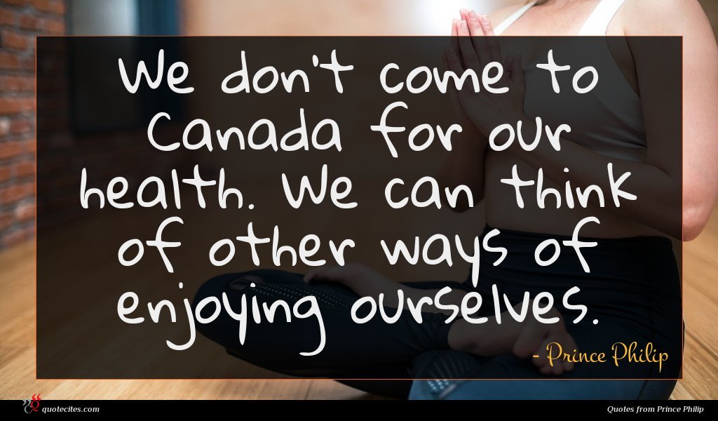 Prince Philip Quote We Don T Come To