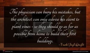 Frank Lloyd Wright quote : The physician can bury ...