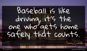 Tommy Lasorda quote : Baseball is like driving ...