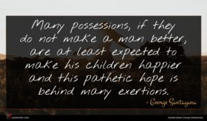 George Santayana quote : Many possessions if they ...